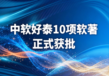 中软好泰10 项软著正式获批，全场景数字化能力跃升